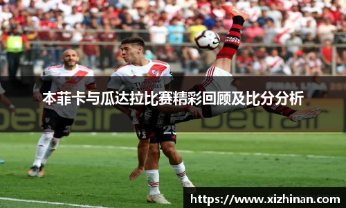 本菲卡与瓜达拉比赛精彩回顾及比分分析